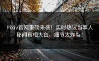 Pixiv官网重磅来袭！实时热议当事人秘闻真相大白，细节太炸裂！