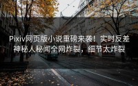 Pixiv网页版小说重磅来袭！实时反差神秘人秘闻全网炸裂，细节太炸裂