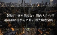 【爆料】微密圈突发：圈内人在今日凌晨被曝曾参与八卦，曝光席卷全网