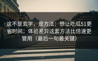 这不是玄学，是方法：想让吃瓜51更省时间：体验差异这套方法比倍速更管用（最后一句最关键）