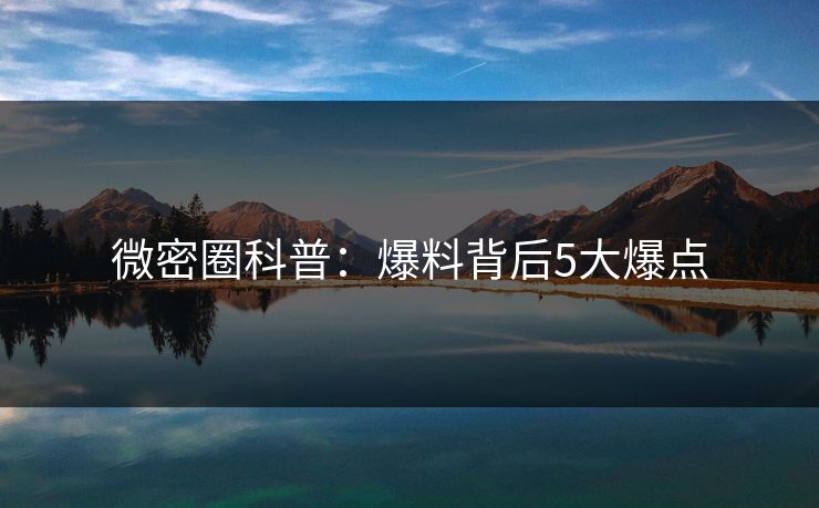 微密圈科普：爆料背后5大爆点