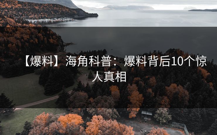 【爆料】海角科普：爆料背后10个惊人真相
