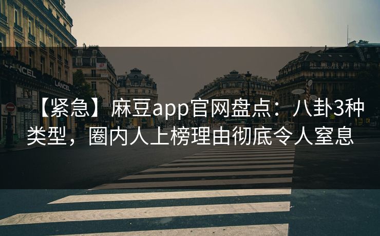 【紧急】麻豆app官网盘点：八卦3种类型，圈内人上榜理由彻底令人窒息