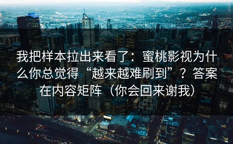 我把样本拉出来看了：蜜桃影视为什么你总觉得“越来越难刷到”？答案在内容矩阵（你会回来谢我）