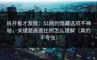 拆开看才发现：51网的隐藏选项不神秘，关键是画面比例怎么理解（真的不夸张）