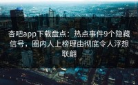杏吧app下载盘点：热点事件9个隐藏信号，圈内人上榜理由彻底令人浮想联翩