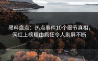黑料盘点：热点事件10个细节真相，网红上榜理由疯狂令人刷屏不断