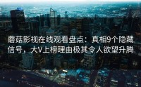 蘑菇影视在线观看盘点：真相9个隐藏信号，大V上榜理由极其令人欲望升腾