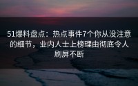 51爆料盘点：热点事件7个你从没注意的细节，业内人士上榜理由彻底令人刷屏不断