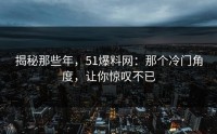 揭秘那些年，51爆料网：那个冷门角度，让你惊叹不已