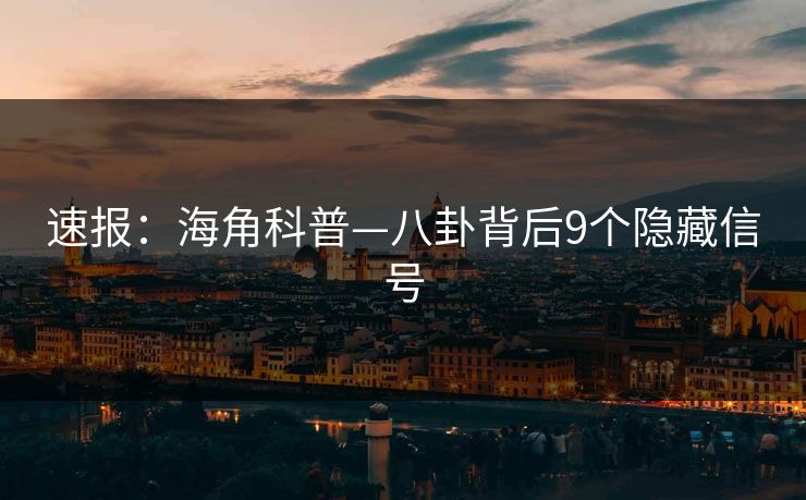 速报：海角科普—八卦背后9个隐藏信号