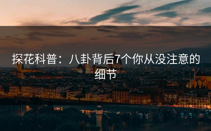 探花科普：八卦背后7个你从没注意的细节