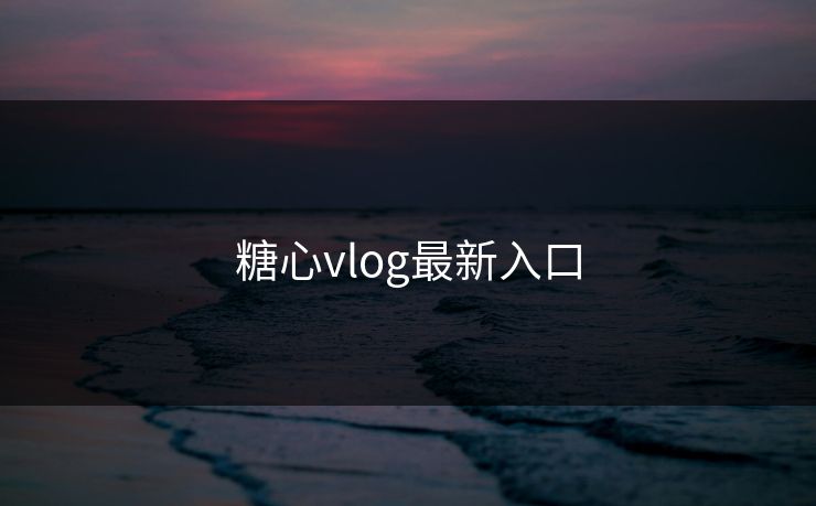 糖心vlog最新入口 糖心vlog最新入口